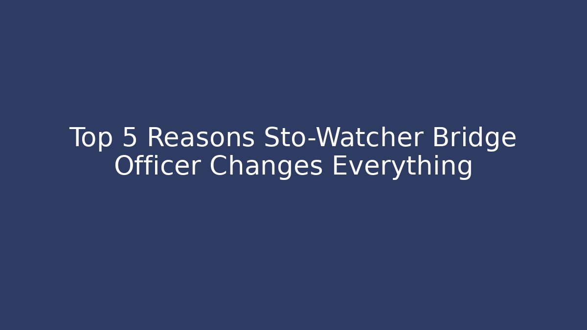 Top 5 Reasons Sto-Watcher Bridge Officer Changes Everything