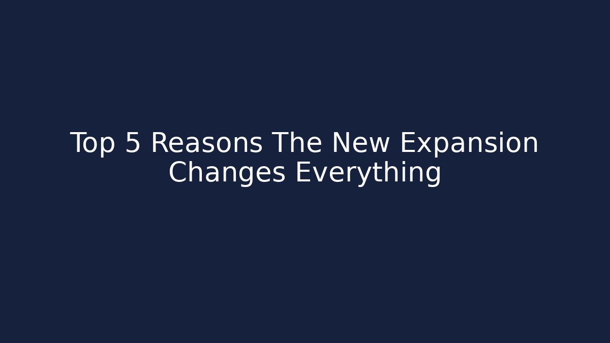 Top 5 Reasons The New Expansion Changes Everything