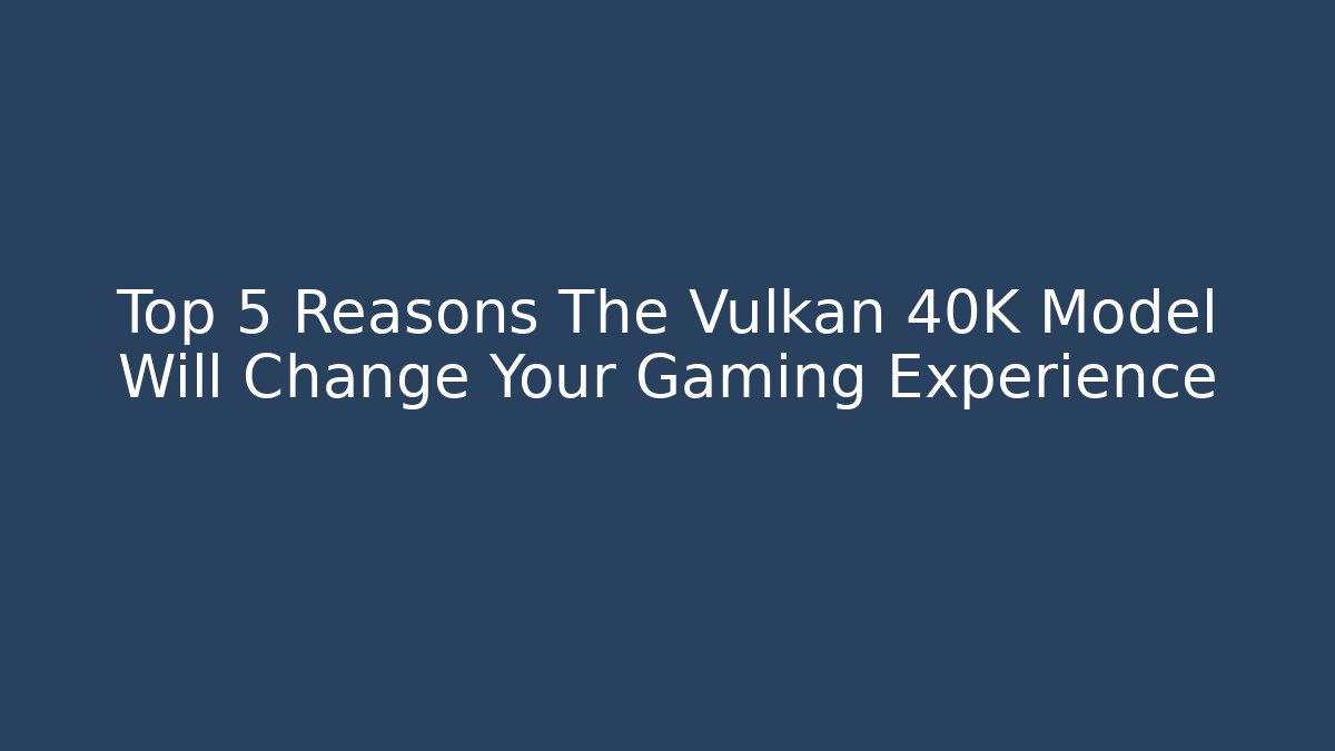 Top 5 Reasons The Vulkan 40K Model Will Change Your Gaming Experience