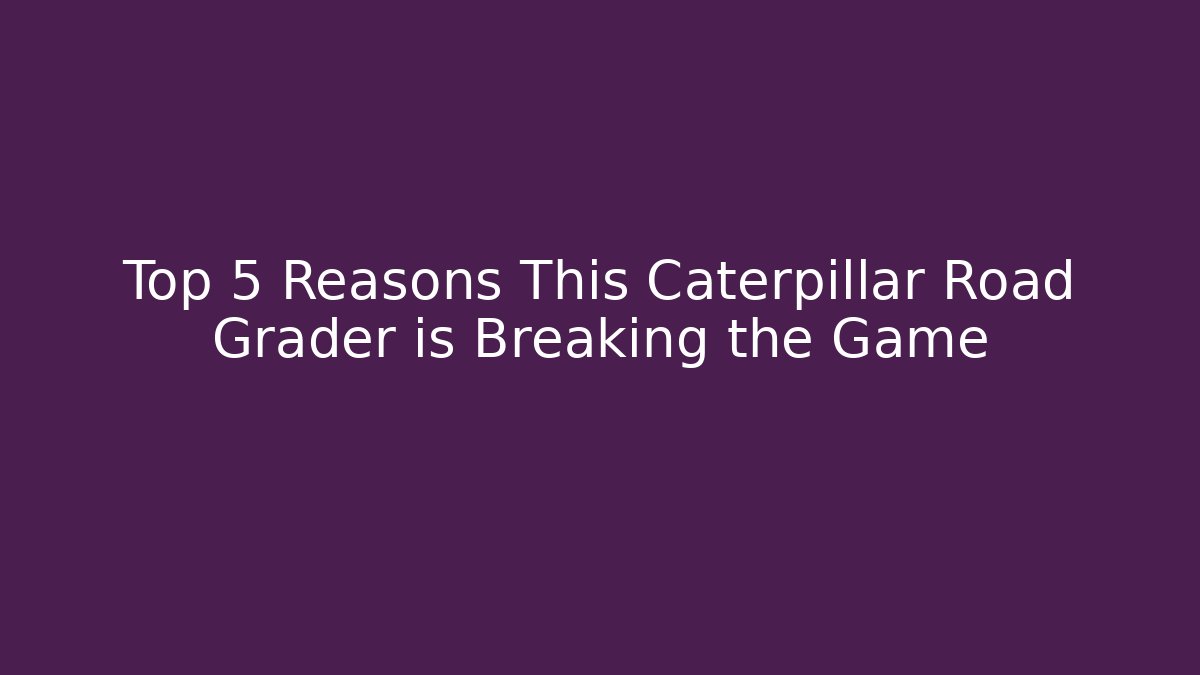 Top 5 Reasons This Caterpillar Road Grader is Breaking the Game