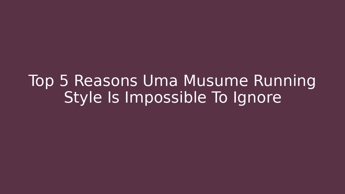 Top 5 Reasons Uma Musume Running Style Is Impossible To Ignore