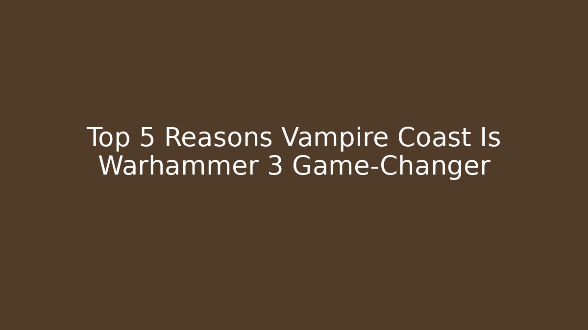 Top 5 Reasons Vampire Coast Is Warhammer 3 Game-Changer