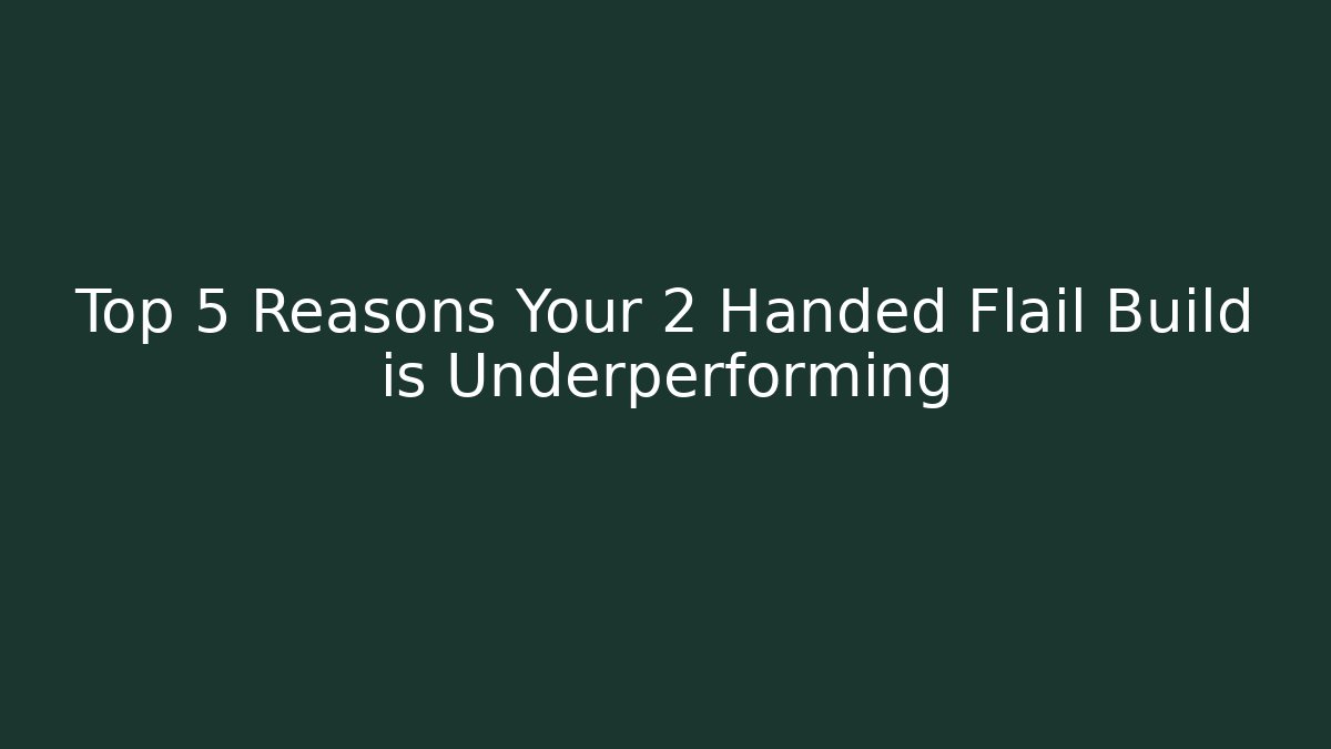 Top 5 Reasons Your 2 Handed Flail Build is Underperforming