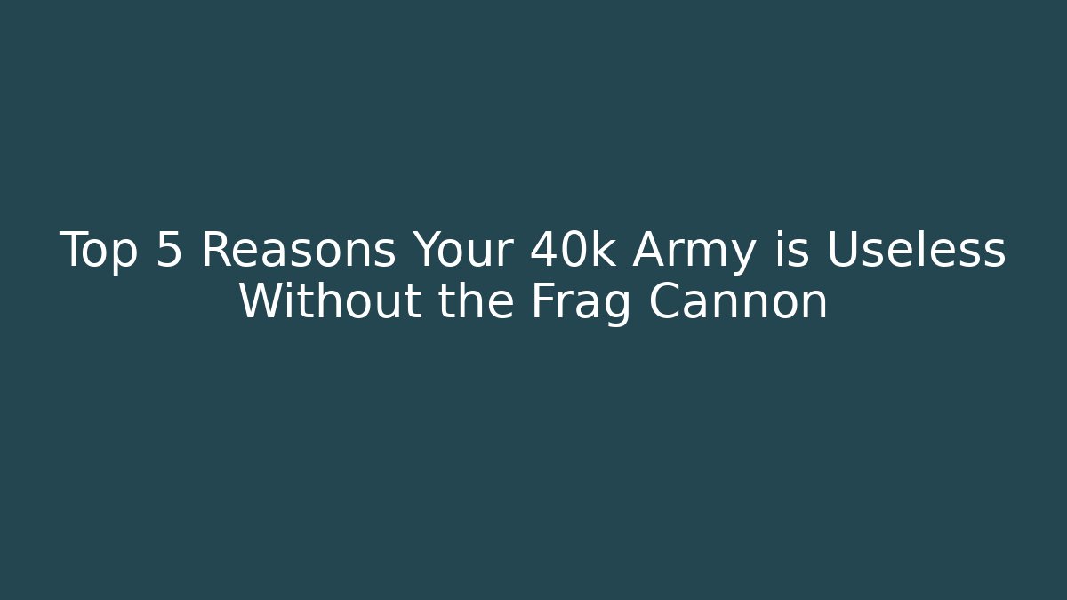 Top 5 Reasons Your 40k Army is Useless Without the Frag Cannon