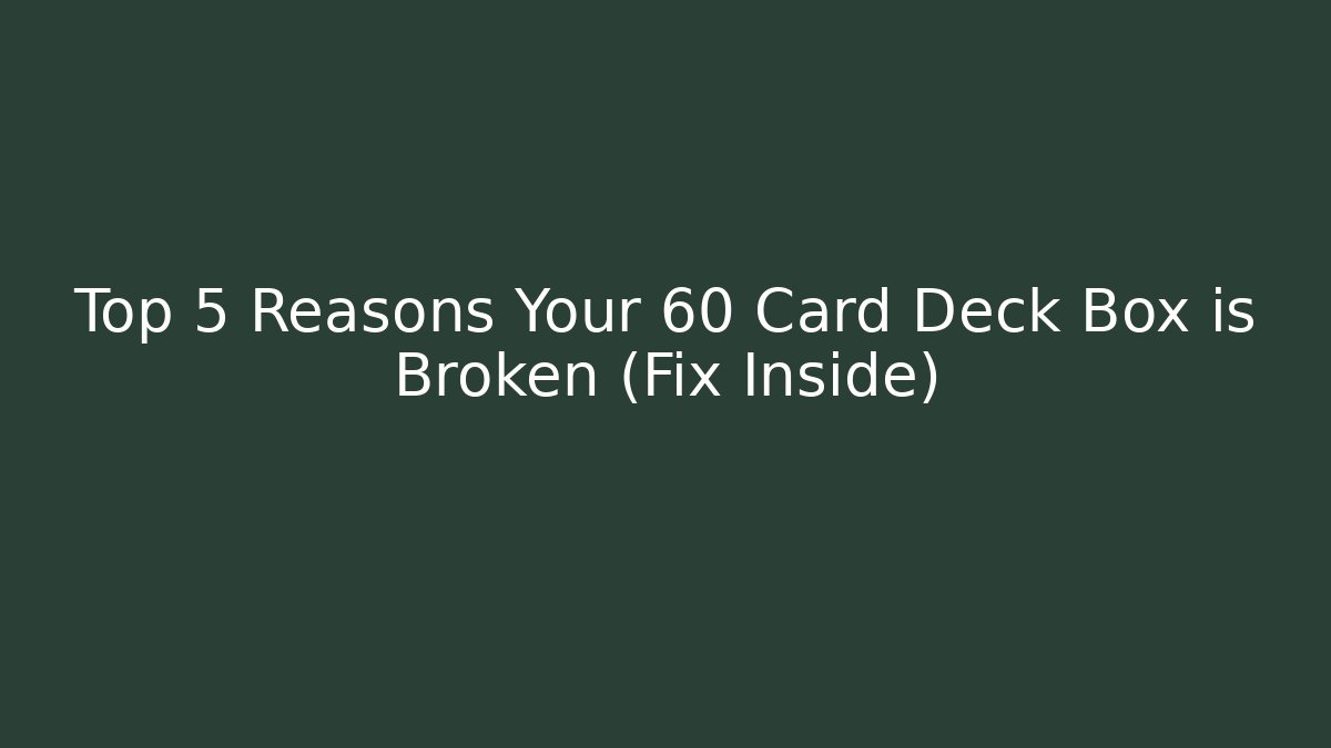 Top 5 Reasons Your 60 Card Deck Box is Broken (Fix Inside)