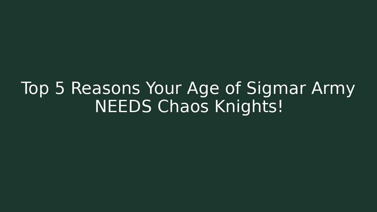 Top 5 Reasons Your Age of Sigmar Army NEEDS Chaos Knights!