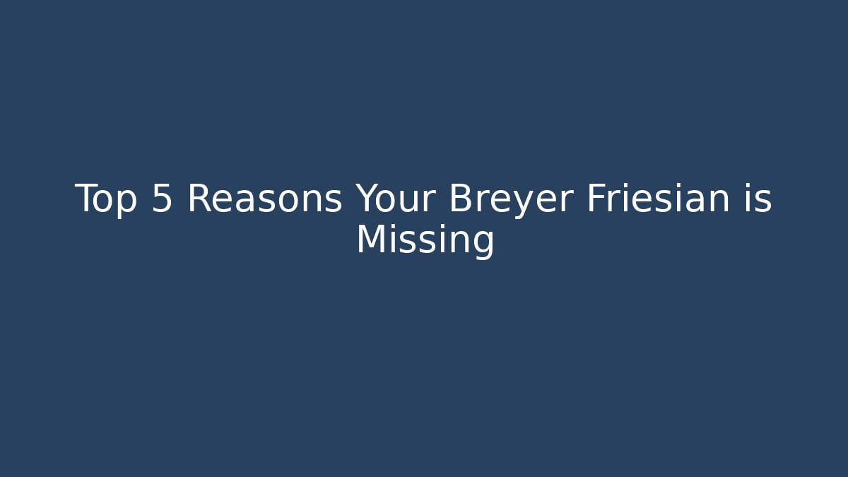 Top 5 Reasons Your Breyer Friesian is Missing