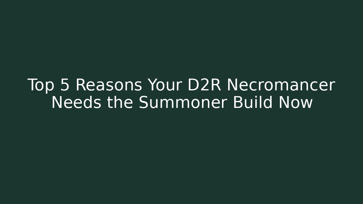 Top 5 Reasons Your D2R Necromancer Needs the Summoner Build Now