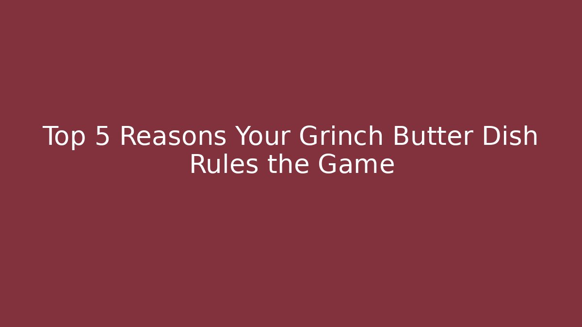 Top 5 Reasons Your Grinch Butter Dish Rules the Game - Critter Realm