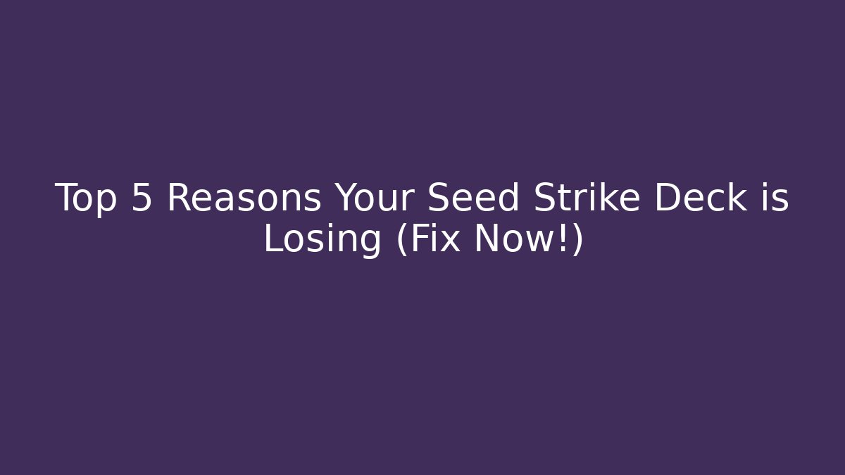 Top 5 Reasons Your Seed Strike Deck is Losing (Fix Now!)