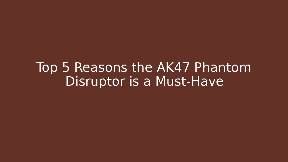 Top 5 Reasons the AK47 Phantom Disruptor is a Must-Have