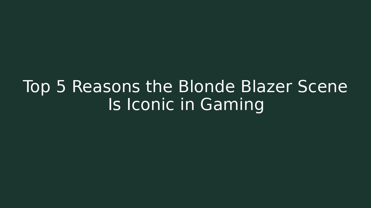 Top 5 Reasons the Blonde Blazer Scene Is Iconic in Gaming