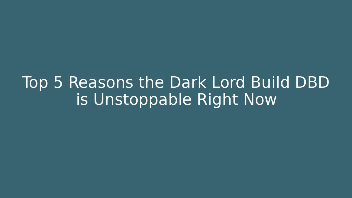 Top 5 Reasons the Dark Lord Build DBD is Unstoppable Right Now