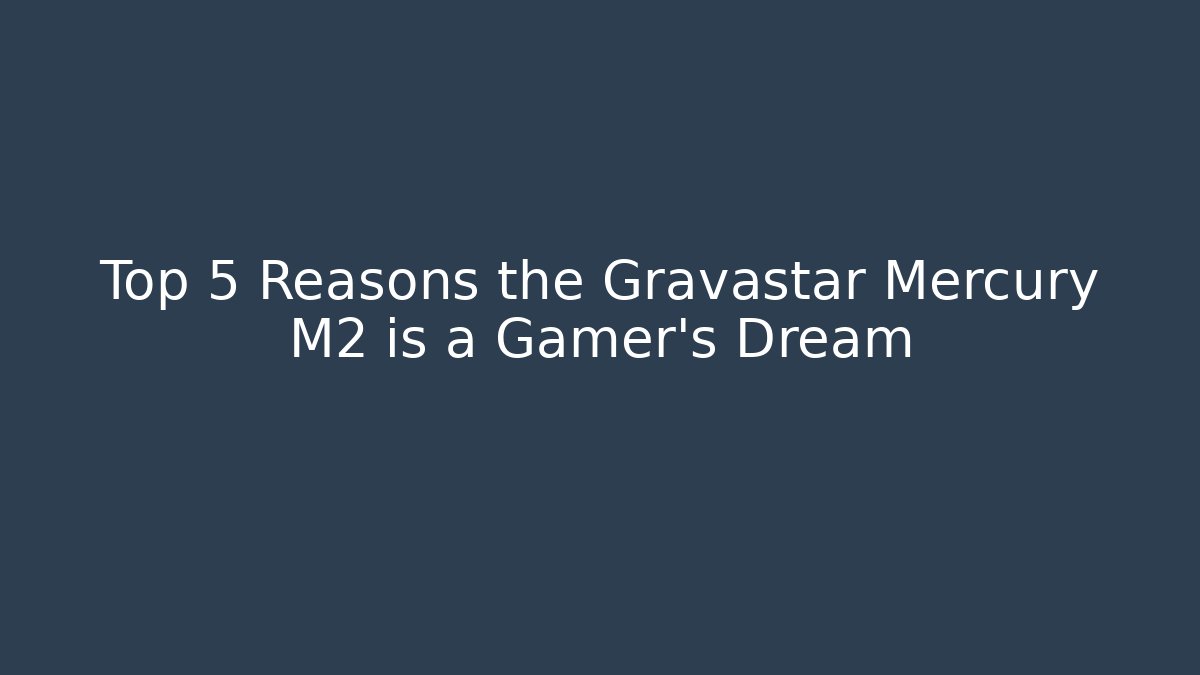 Top 5 Reasons the Gravastar Mercury M2 is a Gamer's Dream