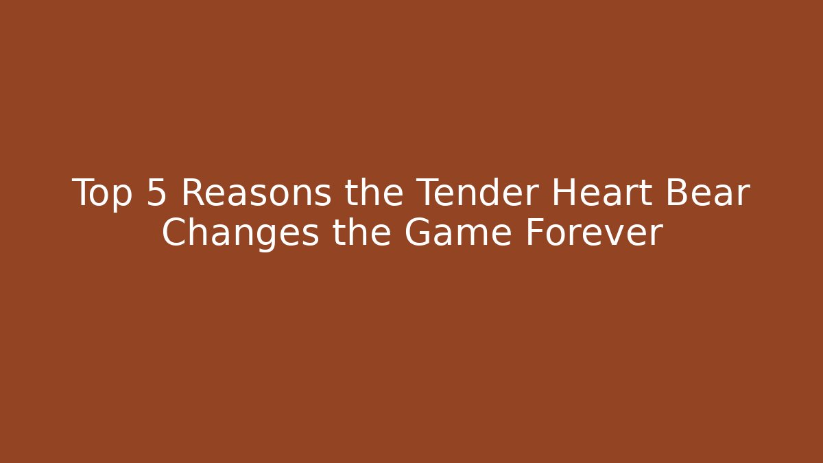 Top 5 Reasons the Tender Heart Bear Changes the Game Forever