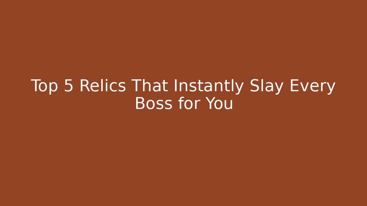 Top 5 Relics That Instantly Slay Every Boss for You