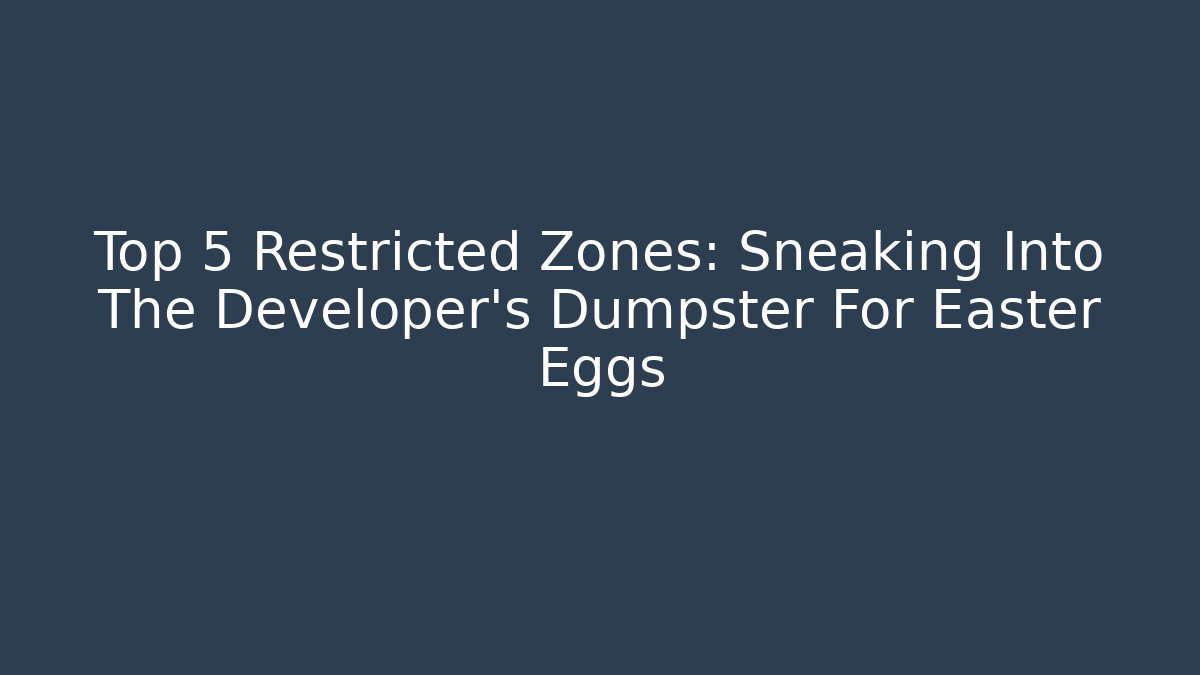 Top 5 Restricted Zones: Sneaking Into The Developer's Dumpster For Easter Eggs