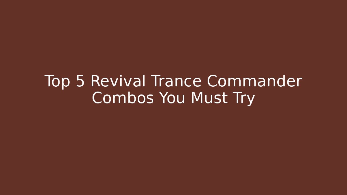 Top 5 Revival Trance Commander Combos You Must Try