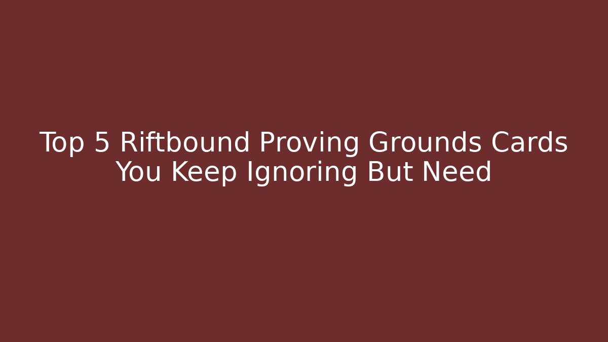Top 5 Riftbound Proving Grounds Cards You Keep Ignoring But Need