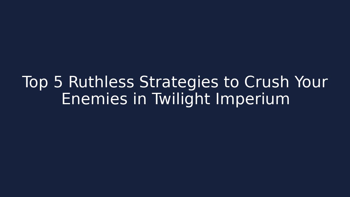Top 5 Ruthless Strategies to Crush Your Enemies in Twilight Imperium - Critter Realm