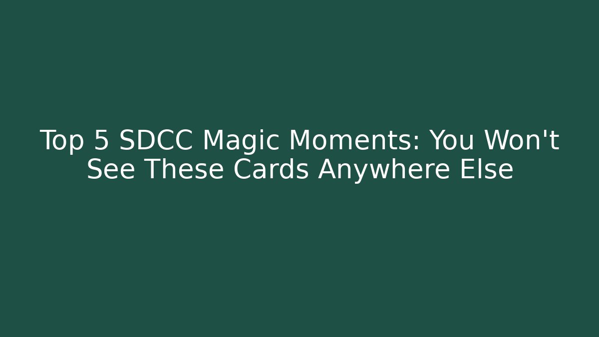 Top 5 SDCC Magic Moments: You Won’t See These Cards Anywhere Else