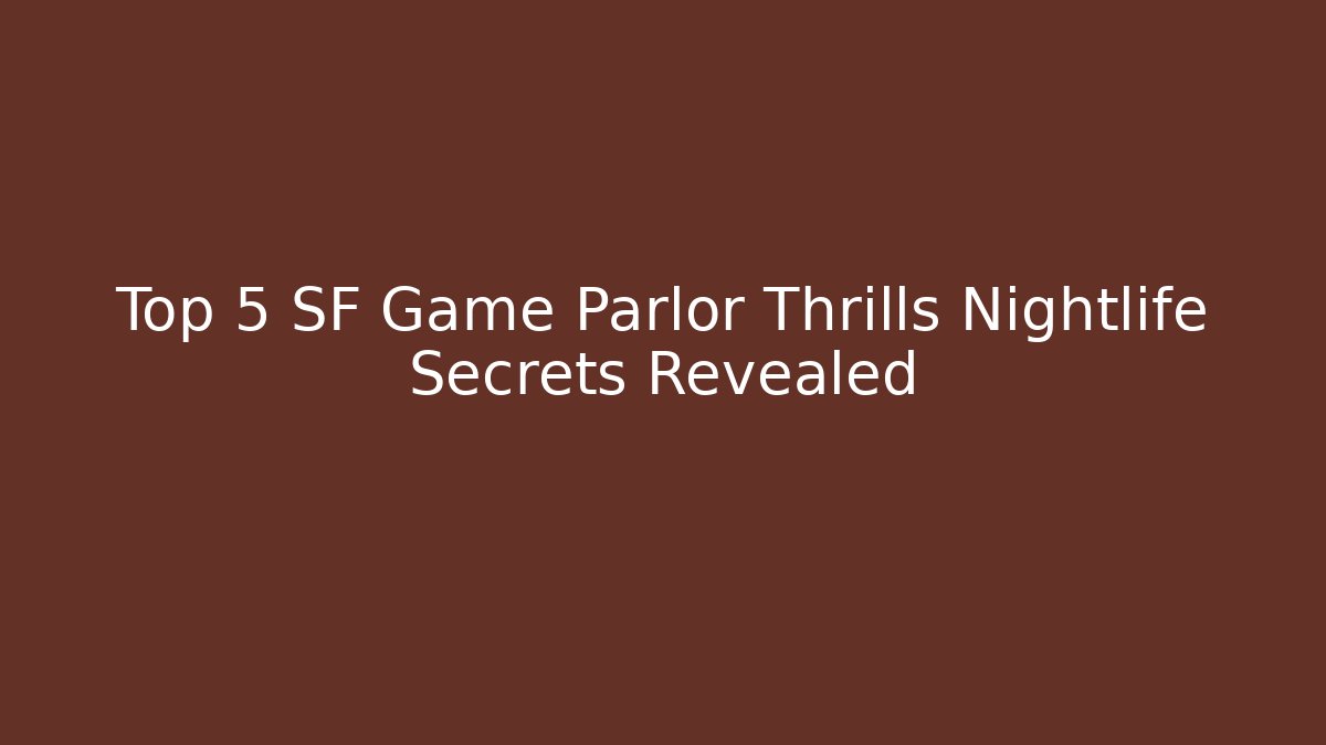 Top 5 SF Game Parlor Thrills Nightlife Secrets Revealed