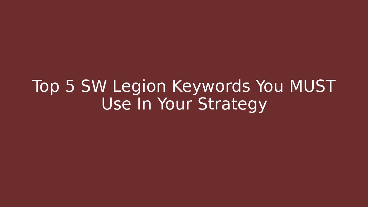 Top 5 SW Legion Keywords You MUST Use In Your Strategy