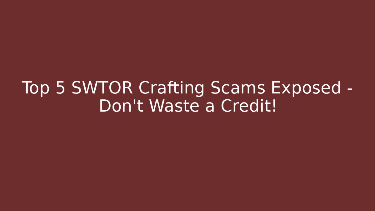 Top 5 SWTOR Crafting Scams Exposed – Don’t Waste a Credit!