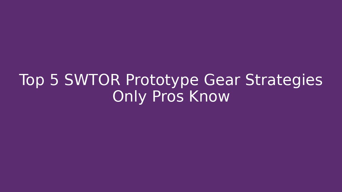 Top 5 SWTOR Prototype Gear Strategies Only Pros Know