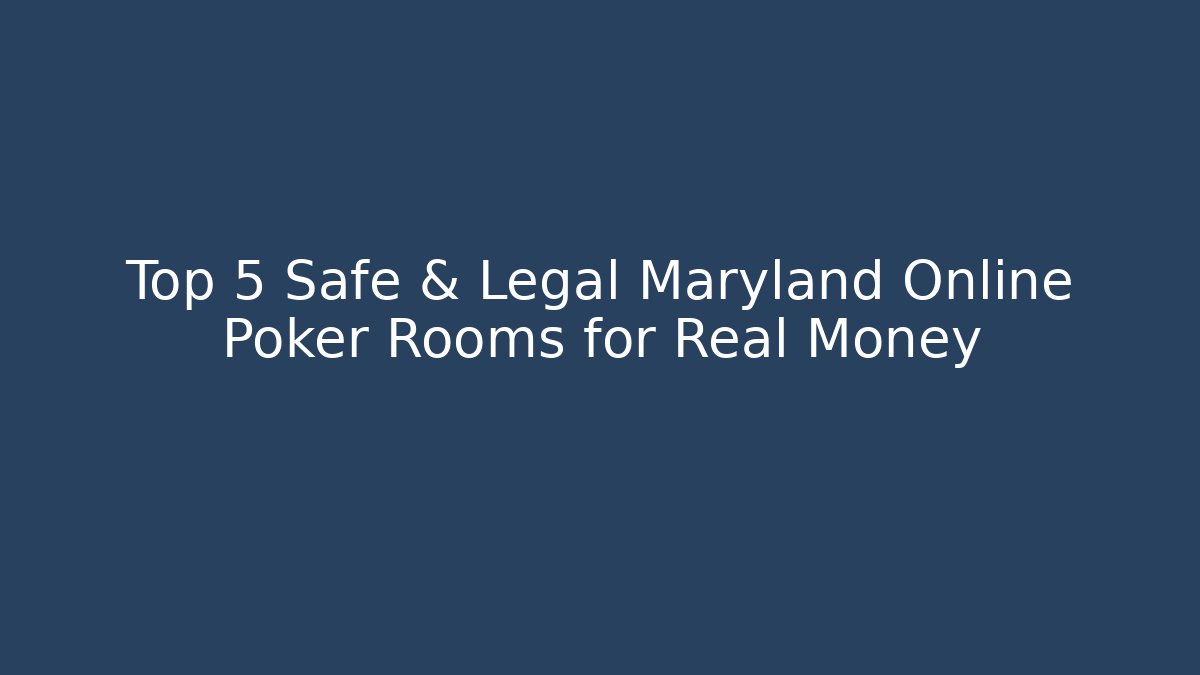 Top 5 Safe & Legal Maryland Online Poker Rooms for Real Money