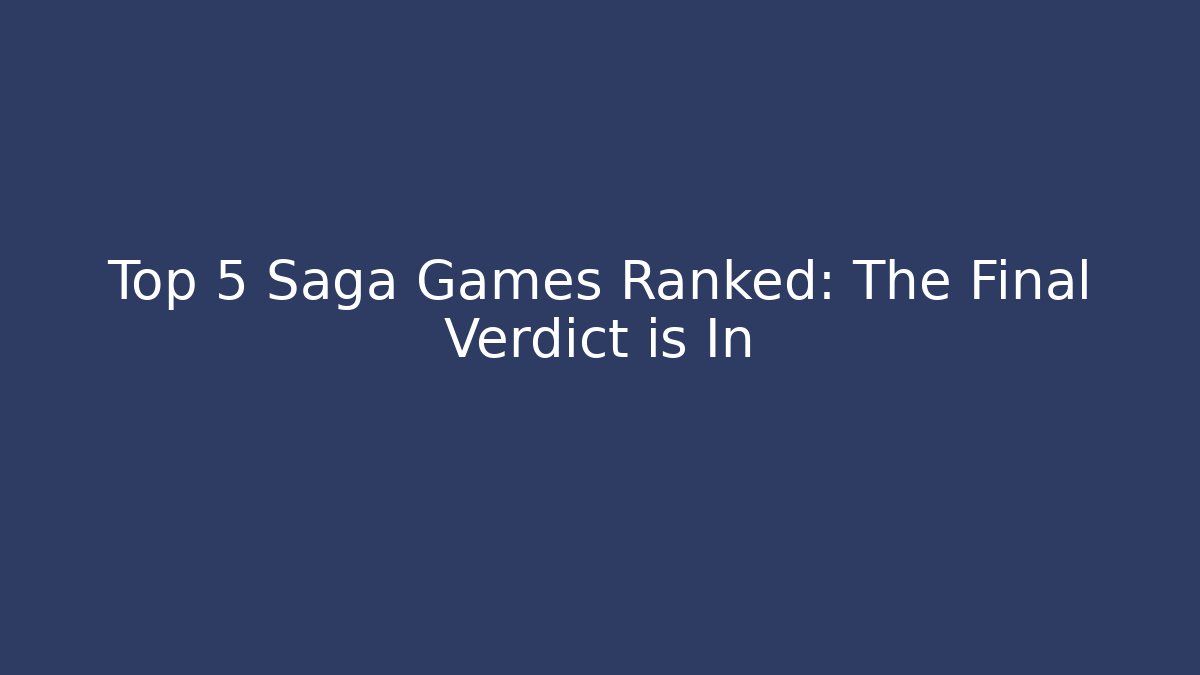 Top 5 Saga Games Ranked: The Final Verdict is In