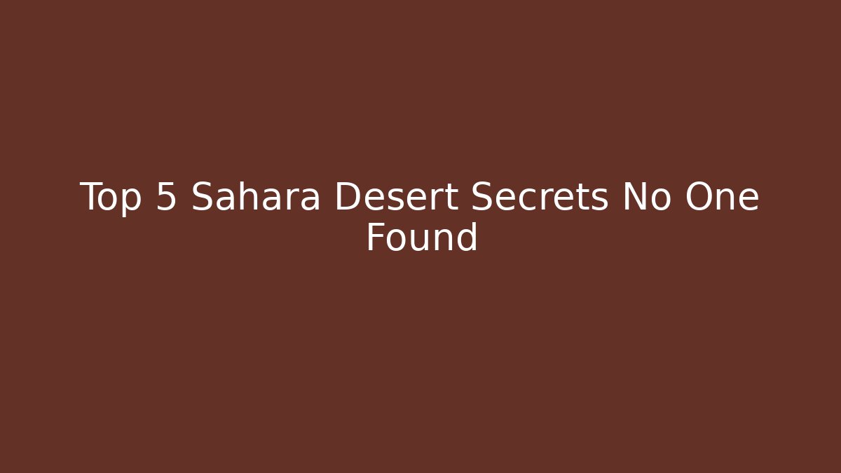 Top 5 Sahara Desert Secrets No One Found