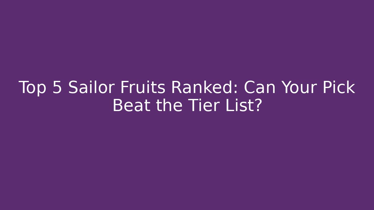 Top 5 Sailor Fruits Ranked: Can Your Pick Beat the Tier List?