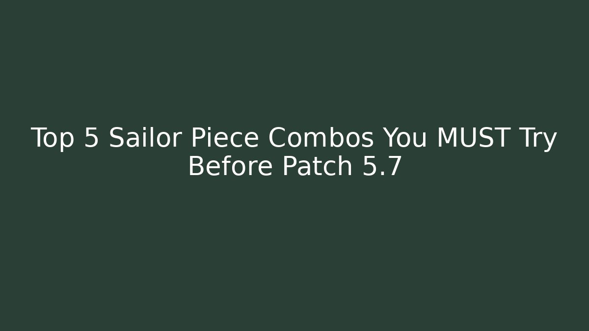 Top 5 Sailor Piece Combos You MUST Try Before Patch 5.7