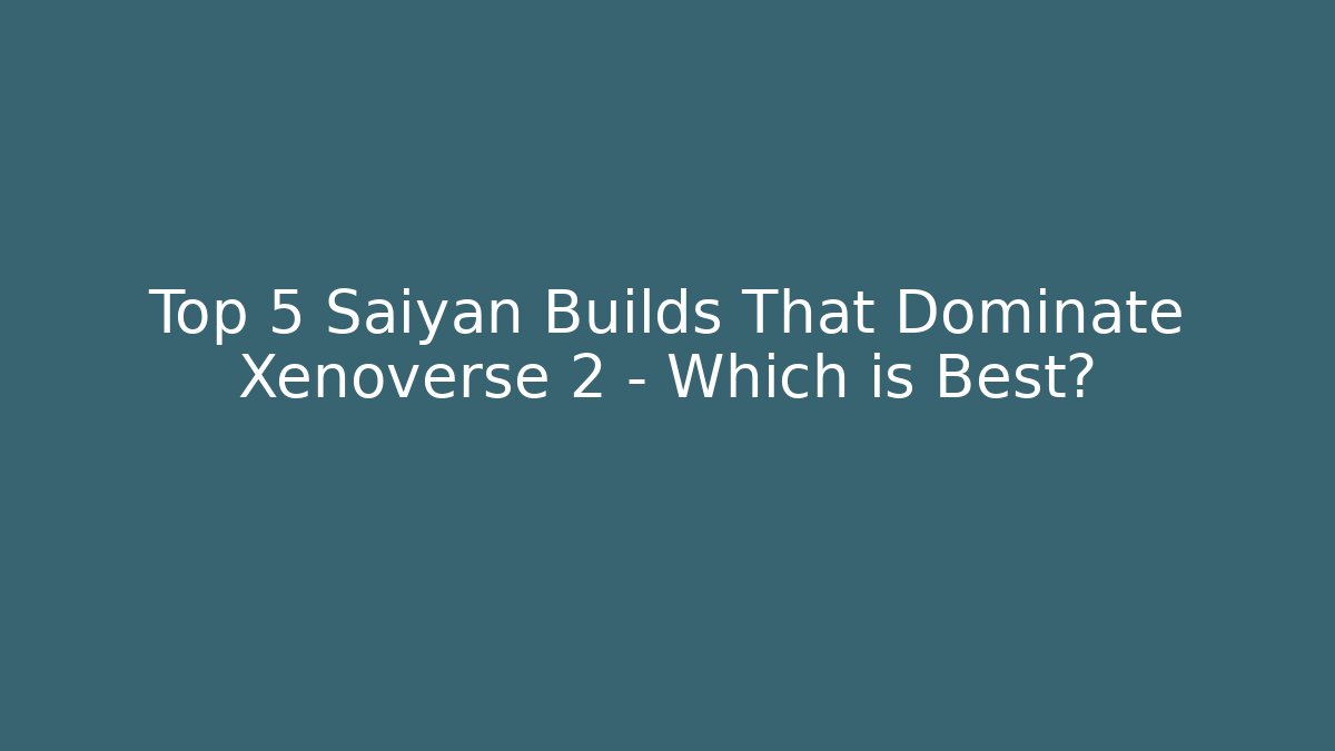 Top 5 Saiyan Builds That Dominate Xenoverse 2 – Which is Best?