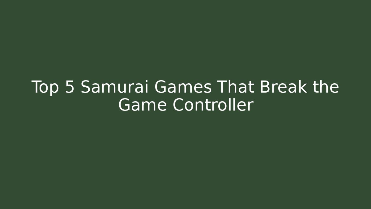Top 5 Samurai Games That Break the Game Controller