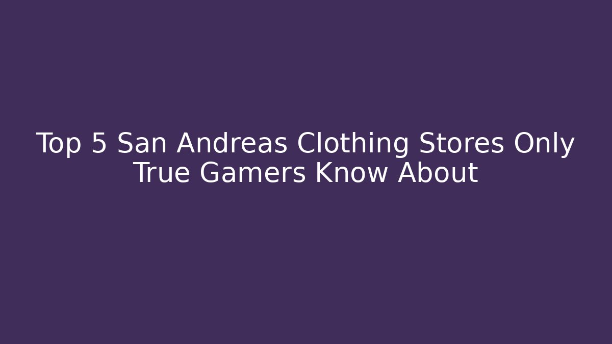 Top 5 San Andreas Clothing Stores Only True Gamers Know About - Critter Realm