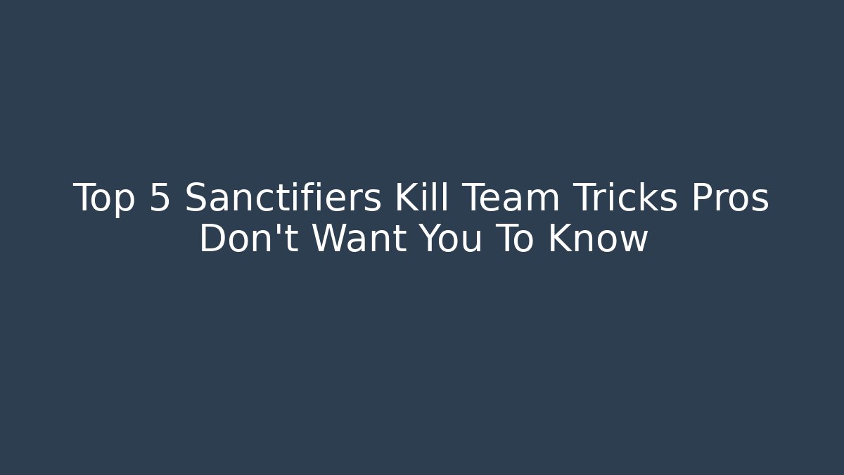 Top 5 Sanctifiers Kill Team Tricks Pros Don't Want You To Know