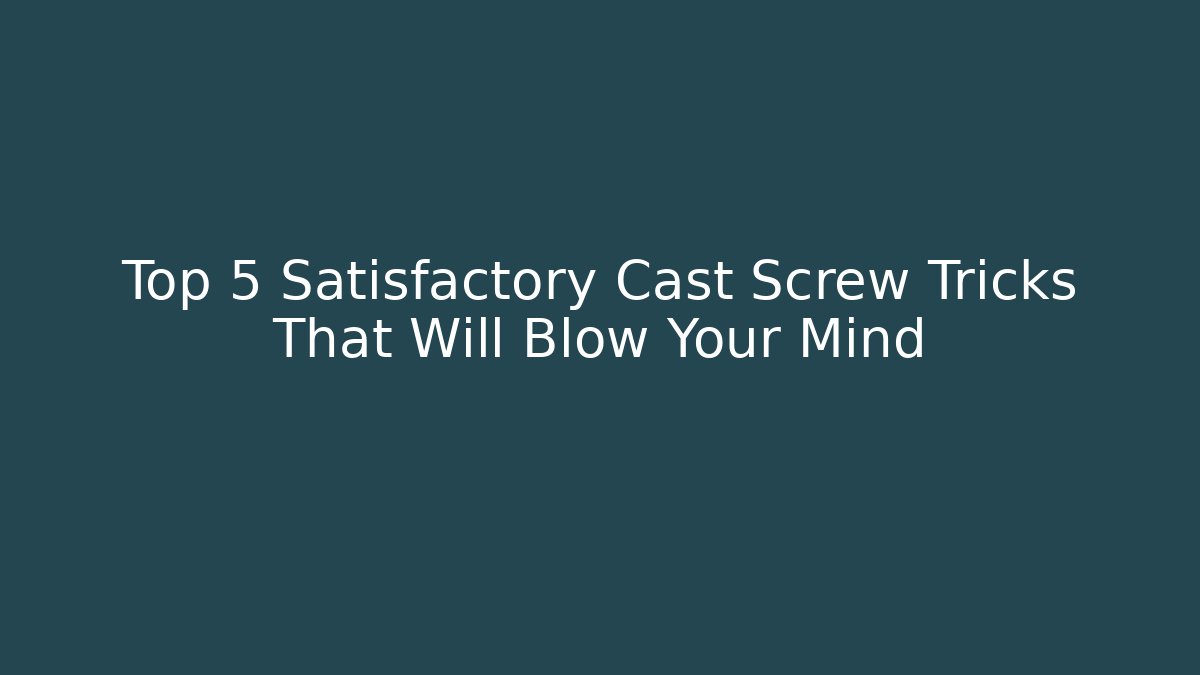 Top 5 Satisfactory Cast Screw Tricks That Will Blow Your Mind