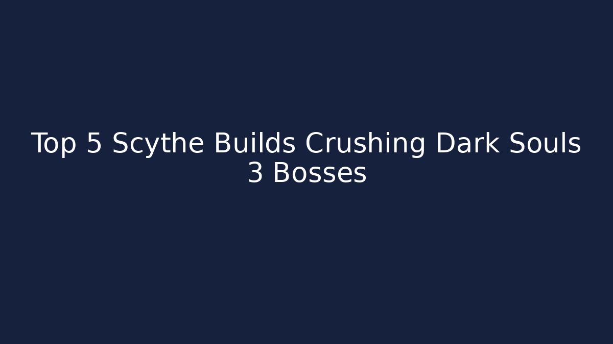 Top 5 Scythe Builds Crushing Dark Souls 3 Bosses
