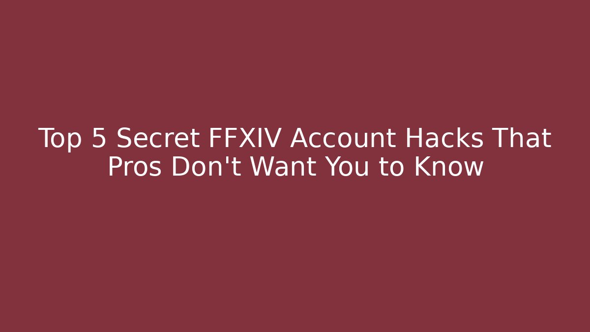 Top 5 Secret FFXIV Account Hacks That Pros Don’t Want You to Know