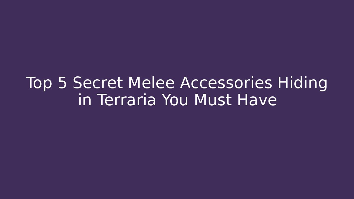Top 5 Secret Melee Accessories Hiding in Terraria You Must Have