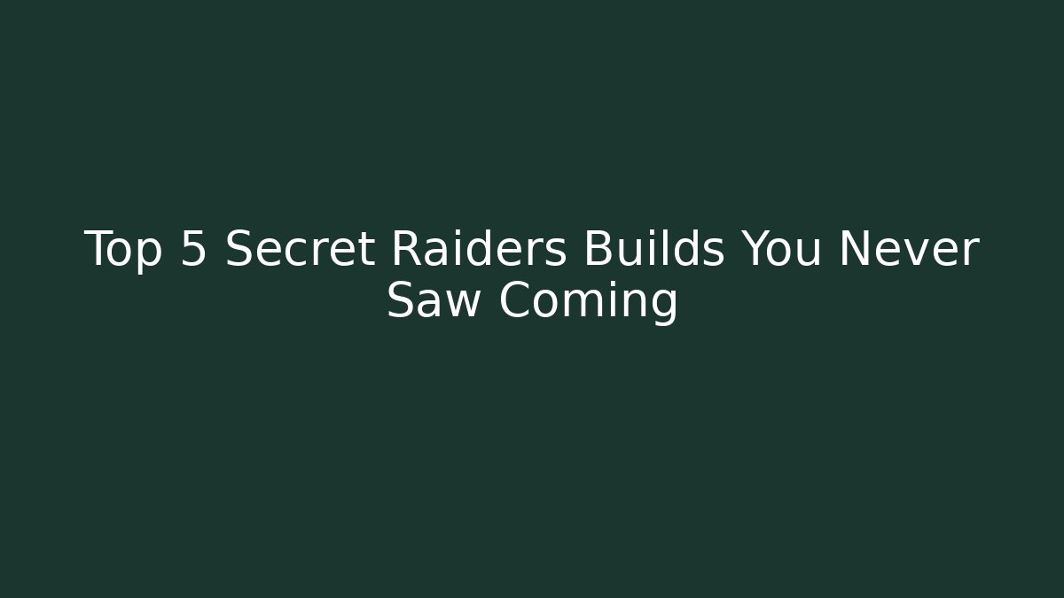 Top 5 Secret Raiders Builds You Never Saw Coming