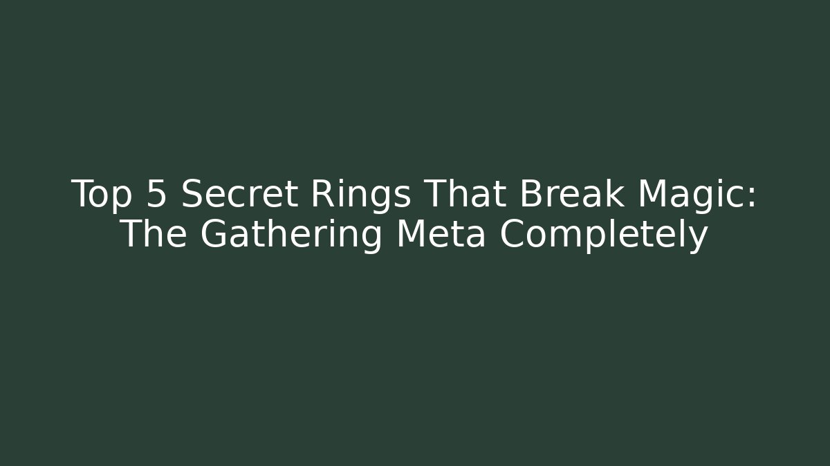 Top 5 Secret Rings That Break Magic: The Gathering Meta Completely
