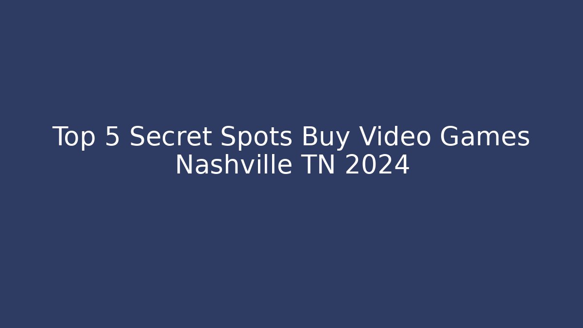 Top 5 Secret Spots Buy Video Games Nashville TN 2024