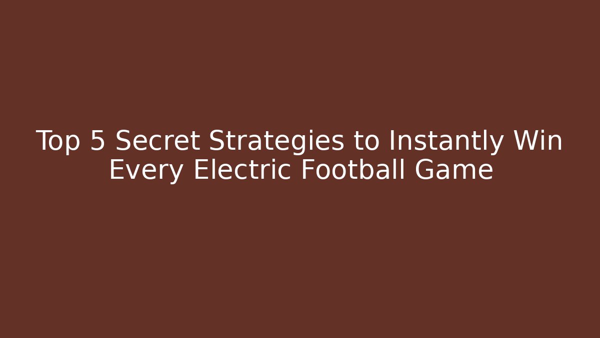 Top 5 Secret Strategies to Instantly Win Every Electric Football Game