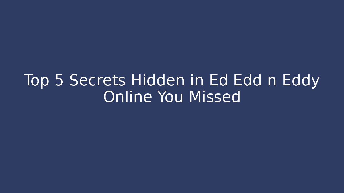 Top 5 Secrets Hidden in Ed Edd n Eddy Online You Missed