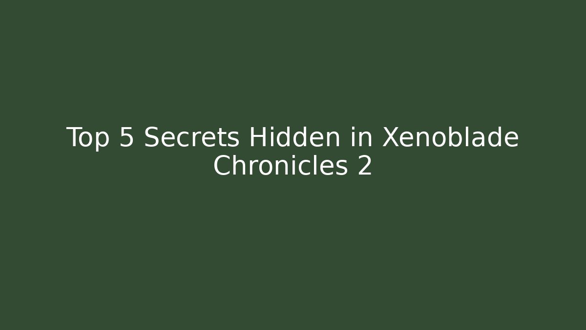 Top 5 Secrets Hidden in Xenoblade Chronicles 2