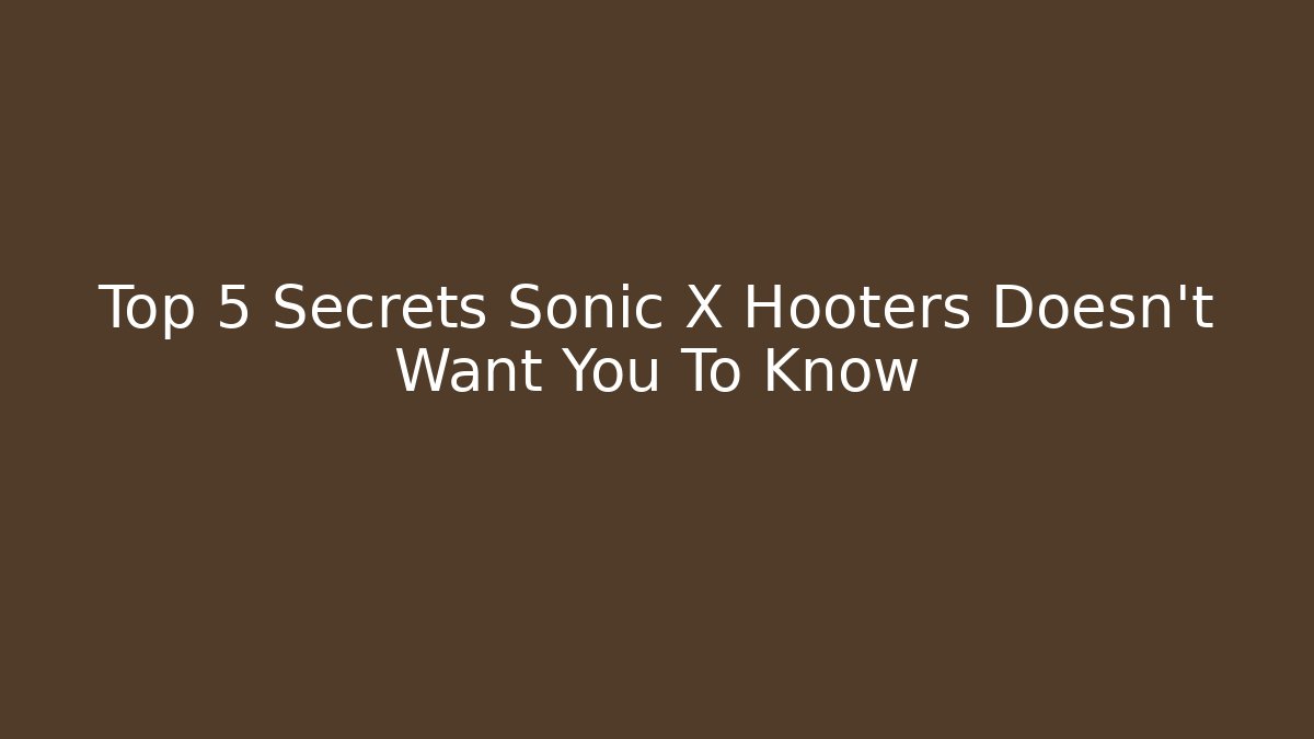 Top 5 Secrets Sonic X Hooters Doesn't Want You To Know