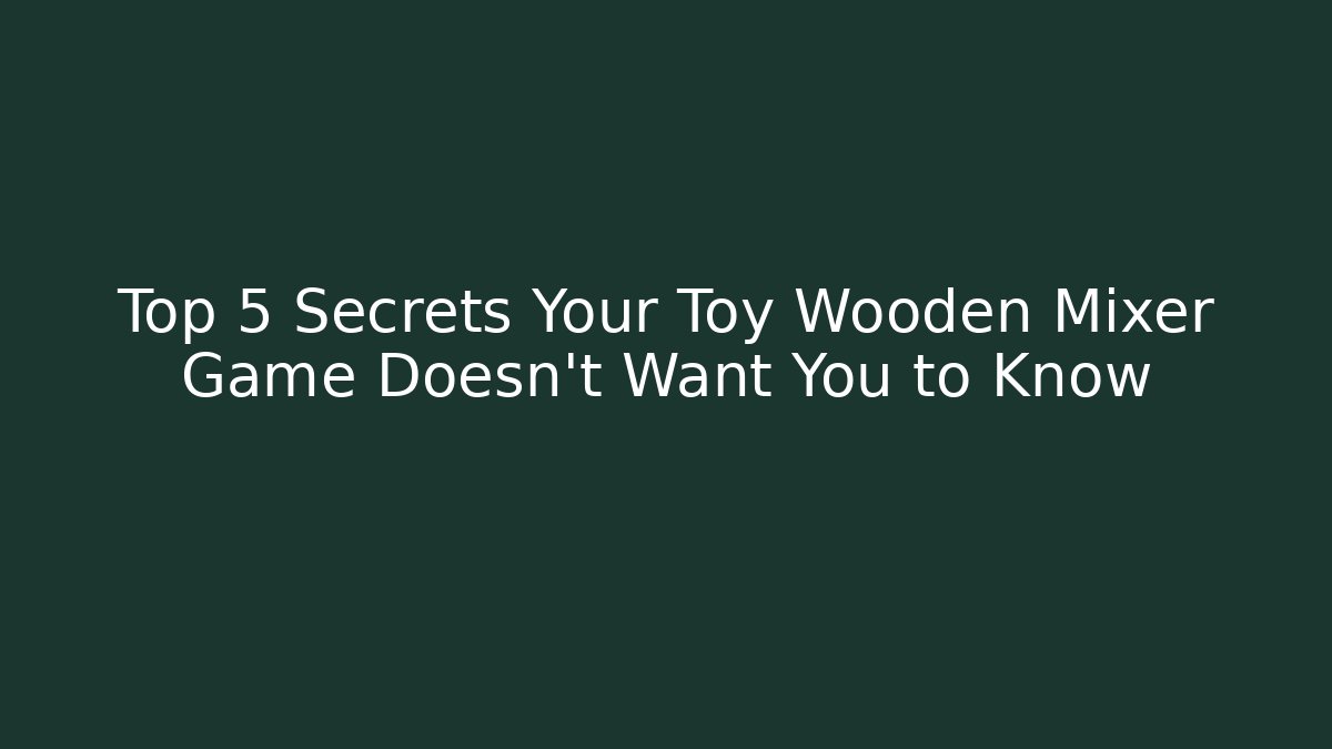 Top 5 Secrets Your Toy Wooden Mixer Game Doesn't Want You to Know